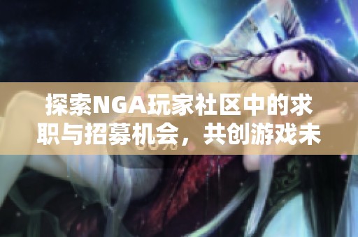 探索NGA玩家社区中的求职与招募机会，共创游戏未来