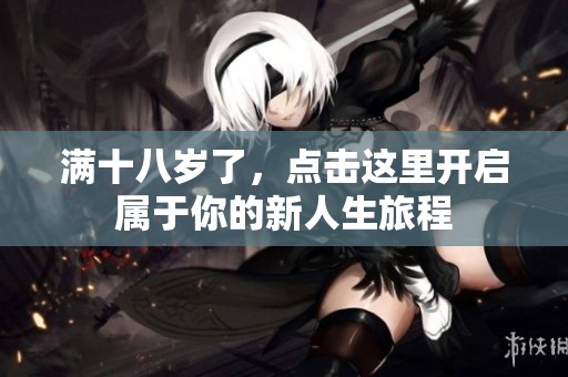 满十八岁了，点击这里开启属于你的新人生旅程