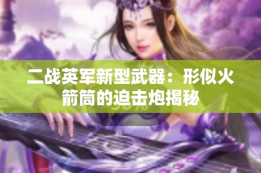 二战英军新型武器：形似火箭筒的迫击炮揭秘