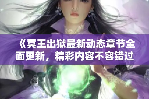 《冥王出狱最新动态章节全面更新，精彩内容不容错过》