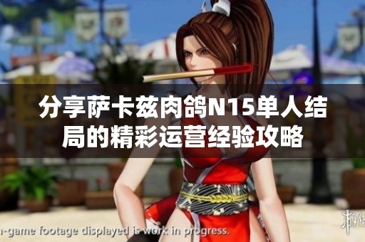 分享萨卡兹肉鸽N15单人结局的精彩运营经验攻略