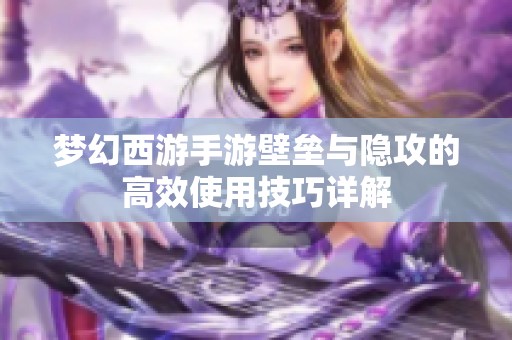 梦幻西游手游壁垒与隐攻的高效使用技巧详解