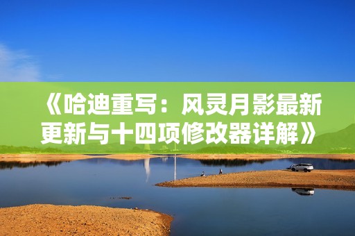 《哈迪重写：风灵月影最新更新与十四项修改器详解》