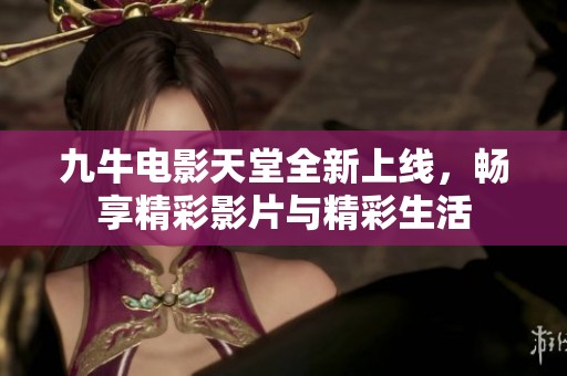 九牛电影天堂全新上线，畅享精彩影片与精彩生活