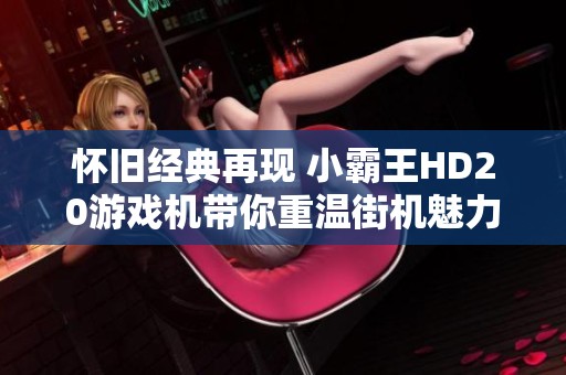 怀旧经典再现 小霸王HD20游戏机带你重温街机魅力