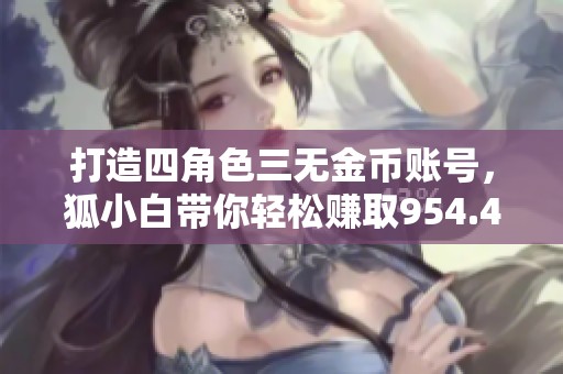 打造四角色三无金币账号，狐小白带你轻松赚取954.4万金币！