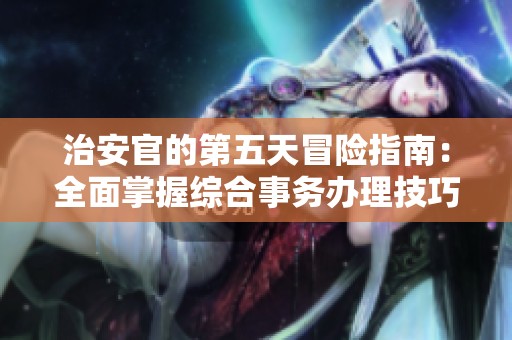 治安官的第五天冒险指南：全面掌握综合事务办理技巧