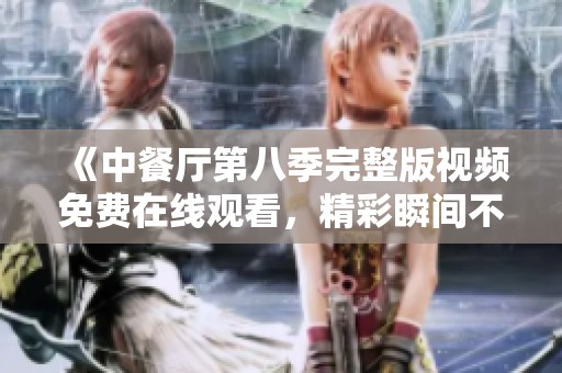 《中餐厅第八季完整版视频免费在线观看，精彩瞬间不容错过》