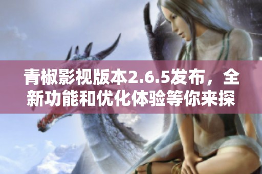 青椒影视版本2.6.5发布，全新功能和优化体验等你来探索