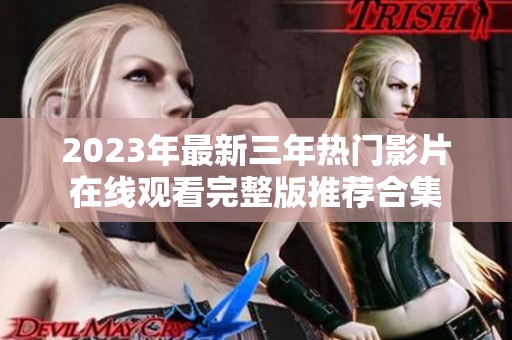 2023年最新三年热门影片在线观看完整版推荐合集