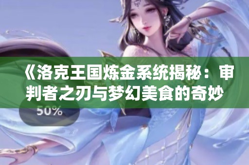 《洛克王国炼金系统揭秘：审判者之刃与梦幻美食的奇妙搭配》