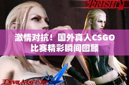 激情对抗！国外真人CSGO比赛精彩瞬间回顾