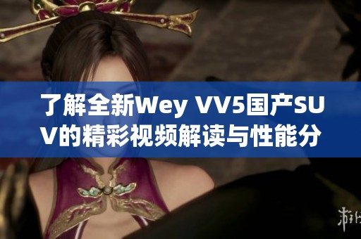 了解全新Wey VV5国产SUV的精彩视频解读与性能分析
