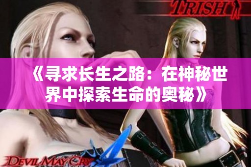 《寻求长生之路：在神秘世界中探索生命的奥秘》