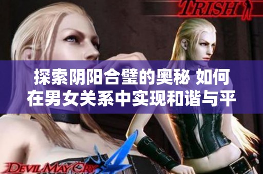 探索阴阳合璧的奥秘 如何在男女关系中实现和谐与平衡