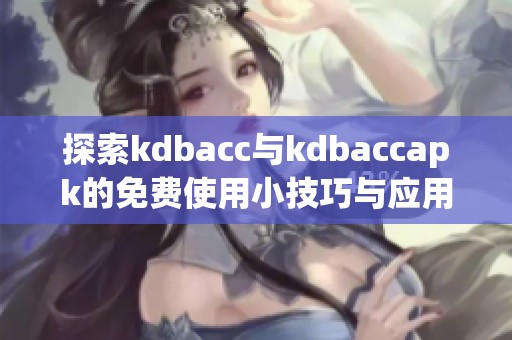 探索kdbacc与kdbaccapk的免费使用小技巧与应用分享