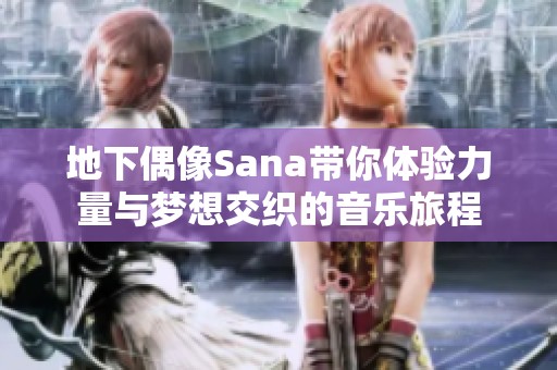 地下偶像Sana带你体验力量与梦想交织的音乐旅程