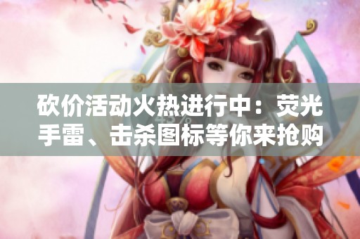砍价活动火热进行中：荧光手雷、击杀图标等你来抢购！