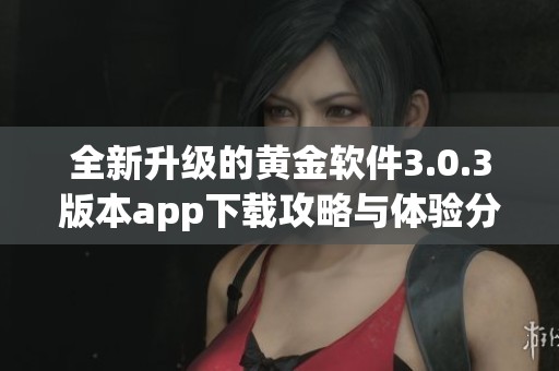 全新升级的黄金软件3.0.3版本app下载攻略与体验分享