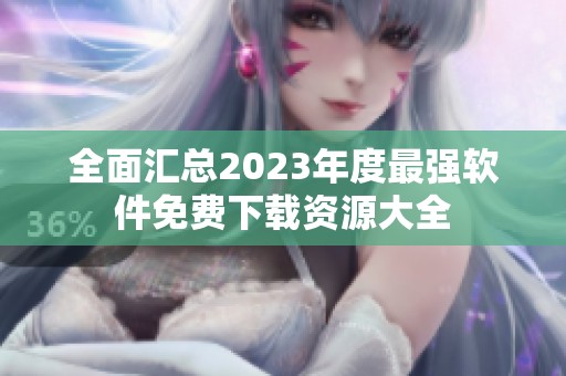 全面汇总2023年度最强软件免费下载资源大全