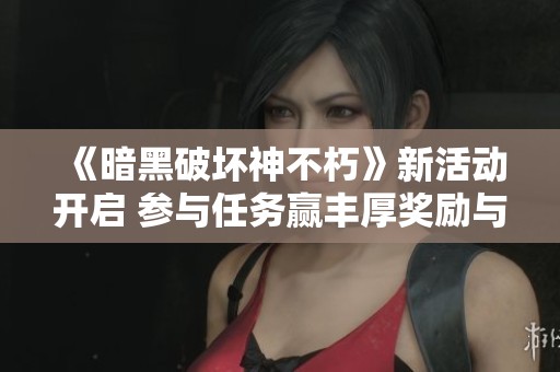 《暗黑破坏神不朽》新活动开启 参与任务赢丰厚奖励与装备