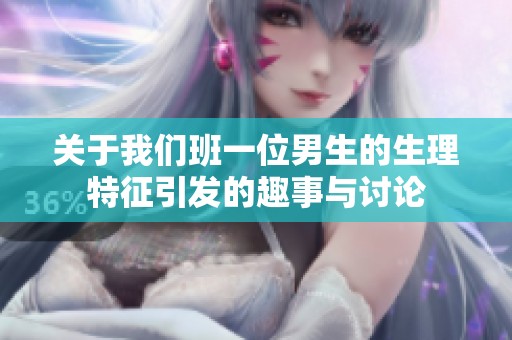 关于我们班一位男生的生理特征引发的趣事与讨论