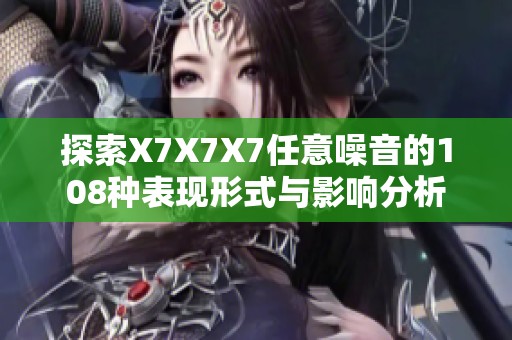 探索X7X7X7任意噪音的108种表现形式与影响分析