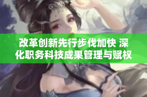 改革创新先行步伐加快 深化职务科技成果管理与赋权改革