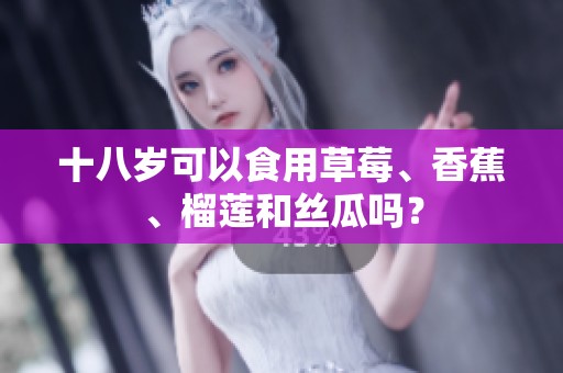 十八岁可以食用草莓、香蕉、榴莲和丝瓜吗？