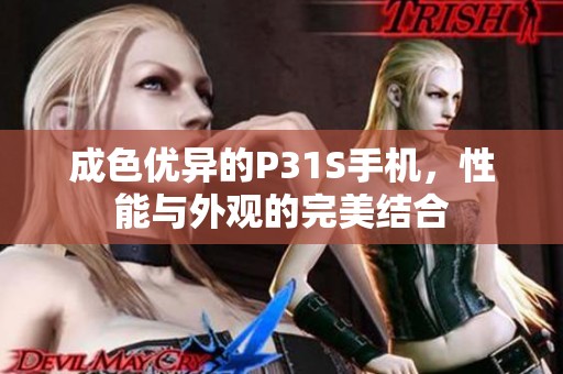 成色优异的P31S手机，性能与外观的完美结合
