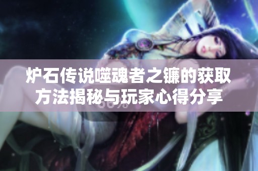 炉石传说噬魂者之镰的获取方法揭秘与玩家心得分享