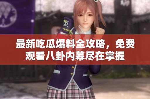 最新吃瓜爆料全攻略，免费观看八卦内幕尽在掌握