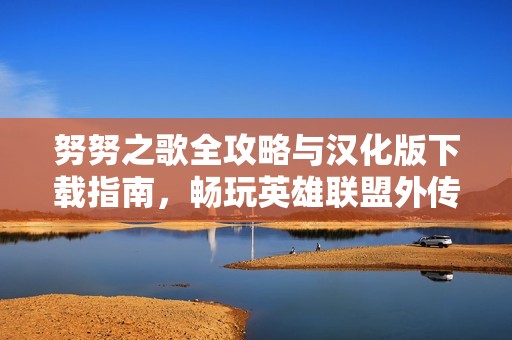 努努之歌全攻略与汉化版下载指南，畅玩英雄联盟外传乐趣无穷