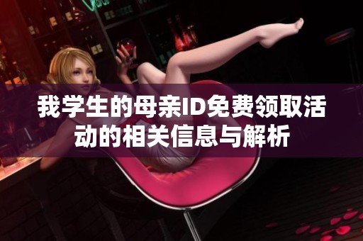 我学生的母亲ID免费领取活动的相关信息与解析