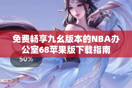 免费畅享九幺版本的NBA办公室68苹果版下载指南