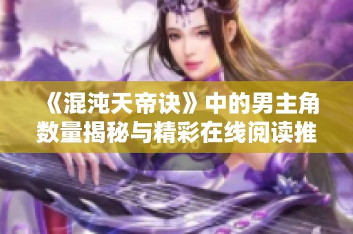 《混沌天帝诀》中的男主角数量揭秘与精彩在线阅读推荐