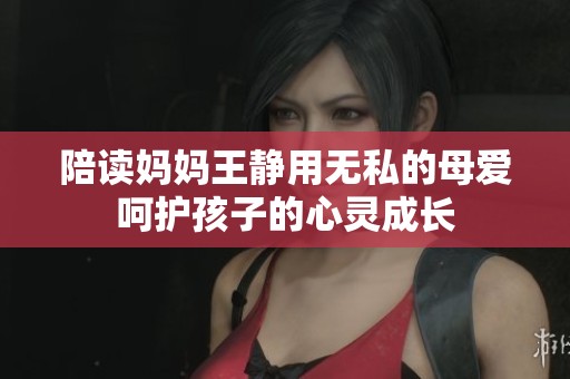 陪读妈妈王静用无私的母爱呵护孩子的心灵成长