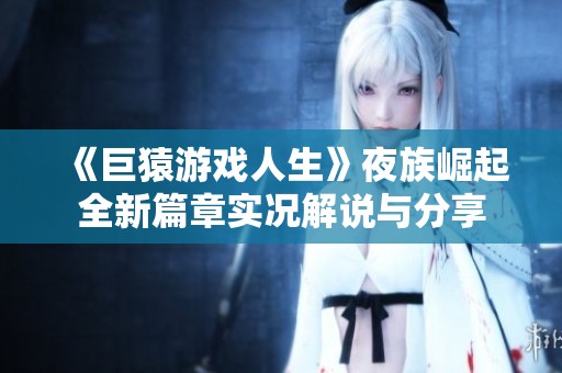 《巨猿游戏人生》夜族崛起全新篇章实况解说与分享