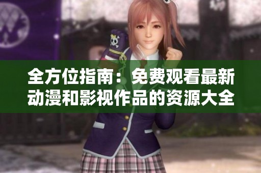 全方位指南：免费观看最新动漫和影视作品的资源大全