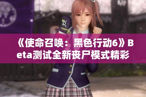 《使命召唤：黑色行动6》Beta测试全新丧尸模式精彩演示解析