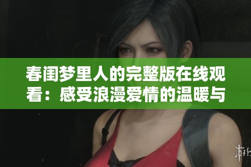 春闺梦里人的完整版在线观看：感受浪漫爱情的温暖与纠葛