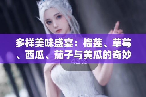 多样美味盛宴：榴莲、草莓、西瓜、茄子与黄瓜的奇妙搭配