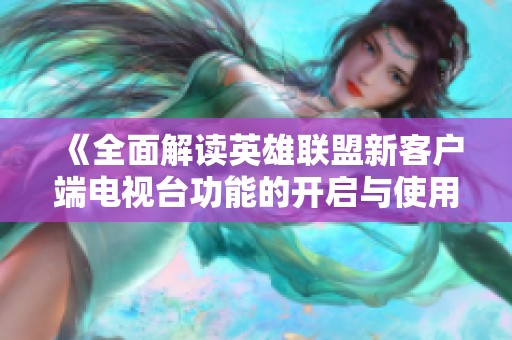 《全面解读英雄联盟新客户端电视台功能的开启与使用》