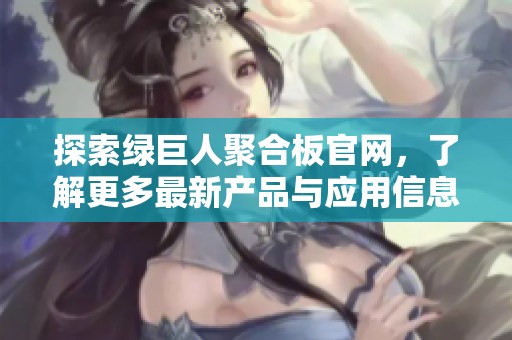 探索绿巨人聚合板官网，了解更多最新产品与应用信息