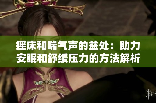 摇床和喘气声的益处：助力安眠和舒缓压力的方法解析