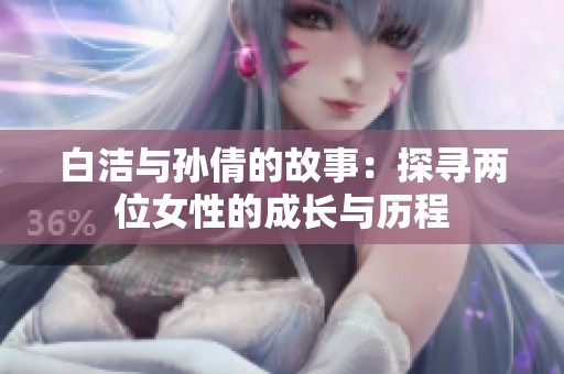白洁与孙倩的故事：探寻两位女性的成长与历程