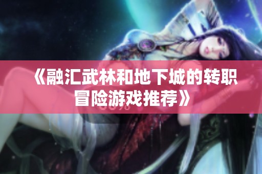 《融汇武林和地下城的转职冒险游戏推荐》