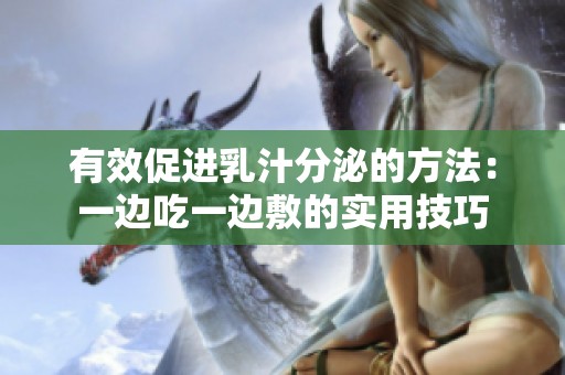 有效促进乳汁分泌的方法：一边吃一边敷的实用技巧