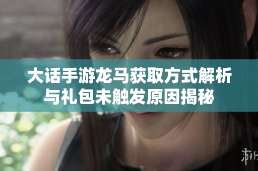 大话手游龙马获取方式解析与礼包未触发原因揭秘