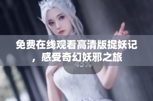 免费在线观看高清版捉妖记，感受奇幻妖邪之旅